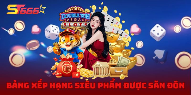 Bảng xếp hạng các siêu phẩm được săn đón tại Casino ST666