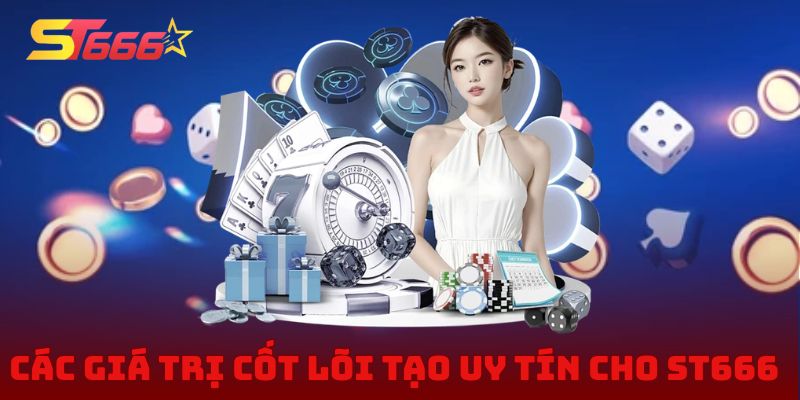 Các giá trị cốt lõi tạo uy tín cho ST666 ngay giai đoạn đầu