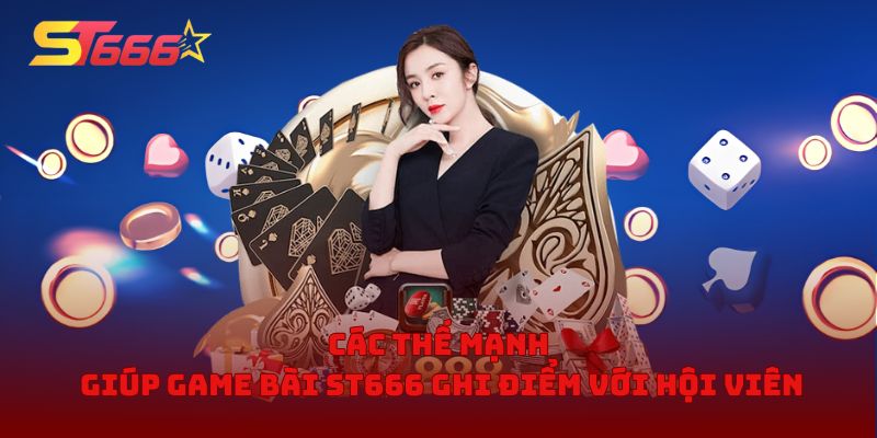 Các thế mạnh giúp game bài ST666 ghi điểm với hội viên