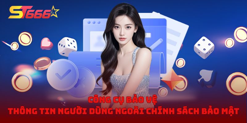 Công cụ bảo vệ thông tin người dùng ngoài chính sách bảo mật năm 2026