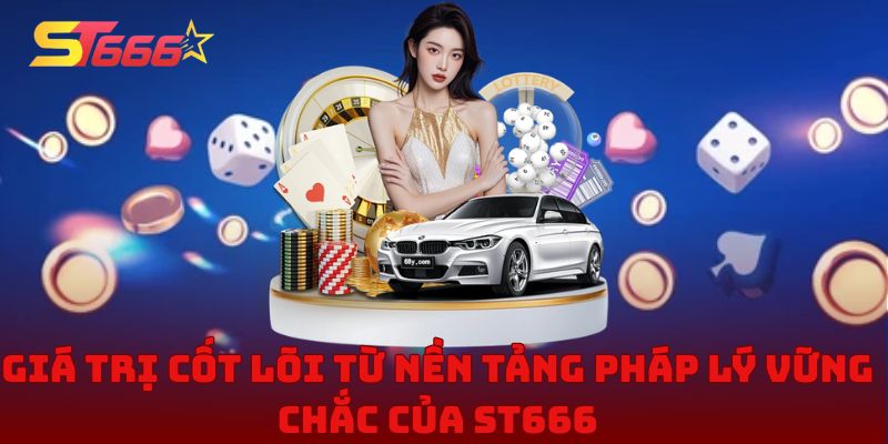 Giá trị cốt lõi từ nền tảng pháp lý vững chắc của ST666