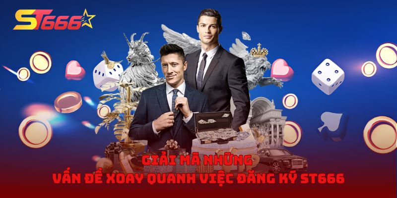 Giải mã những vấn đề xoay quanh việc đăng ký ST666