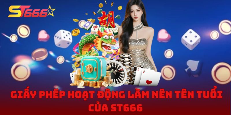 Giấy phép hoạt động minh bạch làm nên tên tuổi ST666