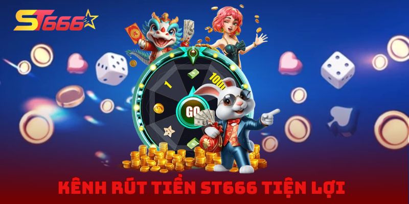 Kênh rút tiền ST666 tiện lợi cho người mới