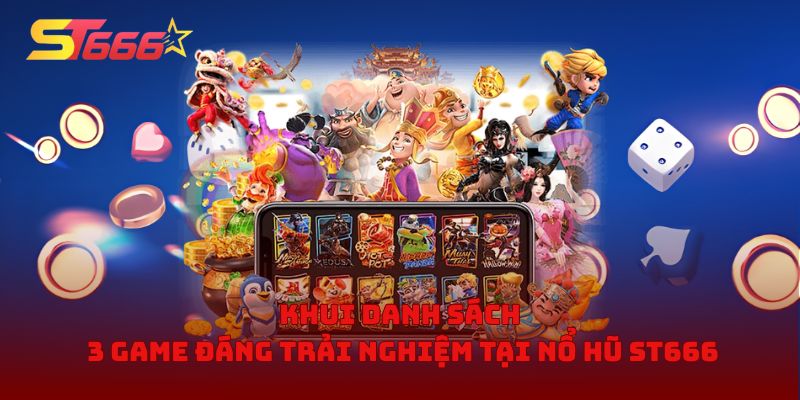 Khui danh sách 3 game đáng trải nghiệm tại nổ hũ ST666