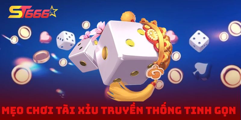 Mẹo chơi tài xỉu truyền thống tinh gọn, bứt phá tỷ lệ thắng