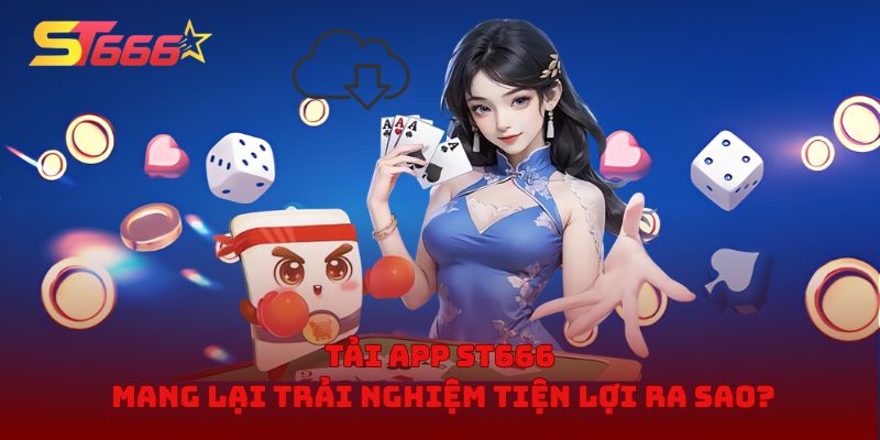 Tải app ST666 mang lại trải nghiệm tiện lợi ra sao?