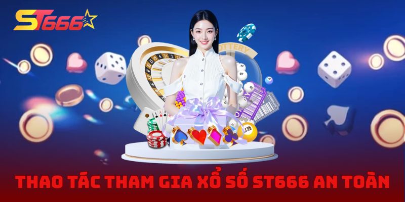 Thao tác tham gia xổ số ST666 an toàn và chuẩn xác 2026